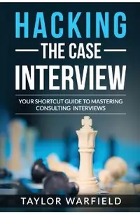Hacking the Case Interview: Your Shortcut Guide to Mastering Consulting Interviews