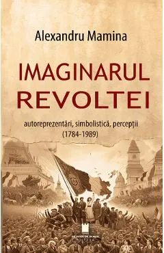 Imaginarul revoltei. Autoreprezentari, simbolistica, perceptii (1784-1989)
