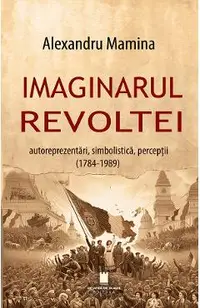 Imaginarul revoltei. Autoreprezentari, simbolistica, perceptii (1784-1989)