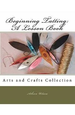 Beginning Tatting: A Lesson Book: Arts and Crafts Collection