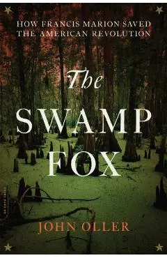 The Swamp Fox: How Francis Marion Saved the American Revolution