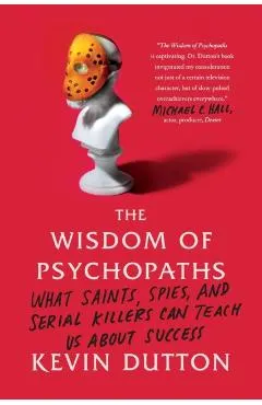 The Wisdom of Psychopaths: What Saints, Spies, and Serial Killers Can Teach Us about Success