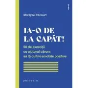 Ia-o de la capat! 50 de exercitii cu ajutorul carora sa iti cultivi emotiile pozitive