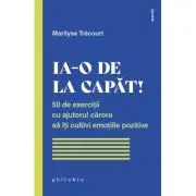 Ia-o de la capat! 50 de exercitii cu ajutorul carora sa iti cultivi emotiile pozitive
