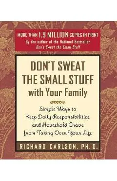 Don't Sweat the Small Stuff with Your Family: Simple Ways to Keep Daily Responsibilities from Taking Over Your Life