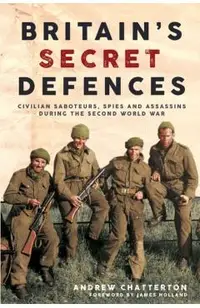 Britain's Secret Defences: Civilian Saboteurs, Spies and Assassins During the Second World War