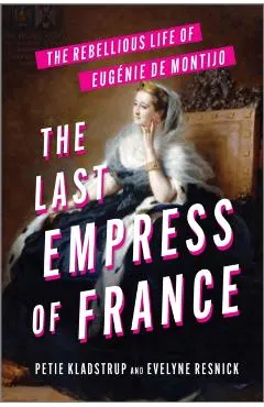 The Last Empress of France: The Rebellious Life of Eugénie de Montijo