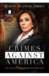 Crimes Against America: The Left's Takedown of Our Republic