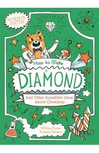 How to Make a Diamond and Other Incredible Ideas about Chemistry