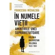 In numele vietii. Amintirile unei supravietuitoare. Volinia, Kazahstan, Polonia, 1923-1951