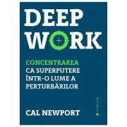 Deep Work. Concentrarea ca superputere intr-o lume a perturbarilor