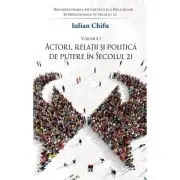 Actori, relatii si politica de putere in sec. 21, vol 1