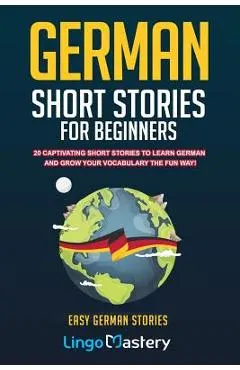 German Short Stories For Beginners: 20 Captivating Short Stories To Learn German & Grow Your Vocabulary The Fun Way!