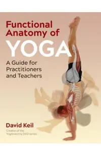Functional Anatomy of Yoga: A Guide for Practitioners and Teachers