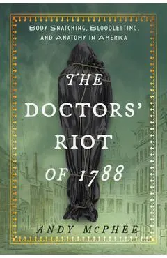 The Doctors' Riot of 1788: Body Snatching, Bloodletting, and Anatomy in America