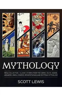 Mythology: Classic stories from the Greek, Celtic, Norse, Japanese, Hindu, Chinese, Mesopotamian and Egyptian Mythology
