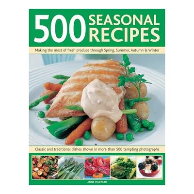 500 Seasonal Recipes Making the Most of Fresh Produce Through Spring Summer Autumn and Winter