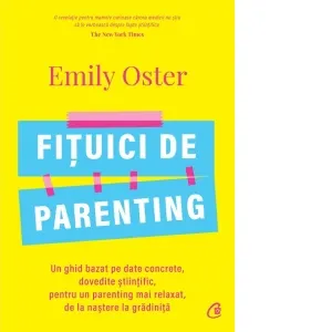Fituici de parenting. Un ghid bazat pe date concrete, dovedite stiintific, pentru un parenting mai relaxat, de la nastere la gradinita