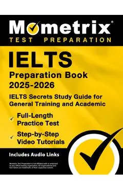 Ielts Preparation Book 2025-2026 - Ielts Secrets Study Guide for General Training and Academic, Full-Length Practice Test, Step-By-Step Video Tutorial