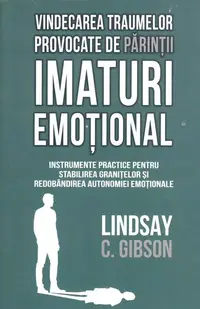 Vindecarea traumelor provocate de părinții imaturi emoțional - Paperback brosat - Lindsay C. Gibson