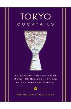 Tokyo Cocktails: An Elegant Collection of Over 100 Recipes Inspired by the Eastern Capital