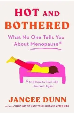 Hot and Bothered: What No One Tells You about Menopause and How to Feel Like Yourself Again