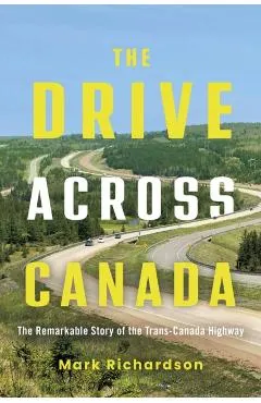 The Drive Across Canada: The Remarkable Story of the Trans-Canada Highway