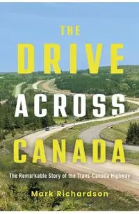 The Drive Across Canada: The Remarkable Story of the Trans-Canada Highway