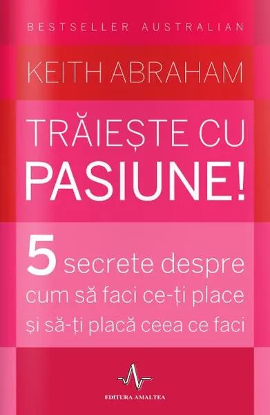 Trăiește cu pasiune! 5 secrete despre cum să faci ce-ți place și să-ți placă ceea ce faci - Paperback brosat - Keith Abraham