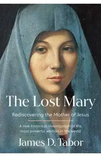 The Lost Mary: Rediscovering the Mother of Jesus