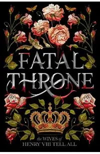 Fatal Throne: The Wives of Henry VIII Tell All