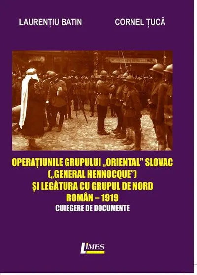Operațiunile grupului „Oriental Slovac" („General Hennocque„) și legătura cu grupul de nord roman– 1919 - Paperback brosat - Cornel Țucă, Laurențiu Batin