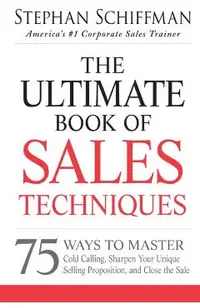 The Ultimate Book of Sales Techniques: 75 Ways to Master Cold Calling, Sharpen Your Unique Selling Proposition, and Close the Sale