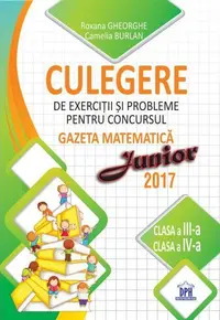 Culegere de exerciții și probleme pentru concursul Gazeta Matematica Junior 2018 - Clasa a III-a si clasa a IV-a - Paperback brosat - Camelia Burlan, Irina Negoiță, Roxana Gheorghe
