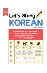 Let's Study Korean: Complete Practice Work Book for Grammar, Spelling, Vocabulary and Reading Comprehension With Over 600 Questions
