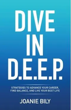 Dive in D.E.E.P.: Strategies to Advance Your Career, Find Balance, and Live Your Best Life