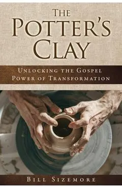 The Potter's Clay: Unlocking the Gospel Power of Transformation
