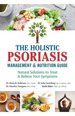 The Holistic Psoriasis Management and Nutrition Guide: Natural Solutions to Treat and Relieve Your Symptoms