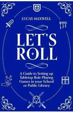 Let's Roll: A Guide to Setting Up Tabletop Role-Playing Games in Your School or Public Library