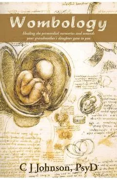 Wombology: Healing the Primordial Memories and Wounds Your Grandmother's Daughter Gave to You