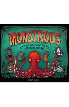 Monstrous: The Lore, Gore, and Science Behind Your Favorite Monsters