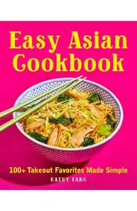 Easy Asian Cookbook: 100+ Takeout Favorites Made Simple