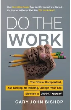Do the Work: The Official Unrepentant, Ass-Kicking, No-Kidding, Change-Your-Life Sidekick to Unfu*k Yourself