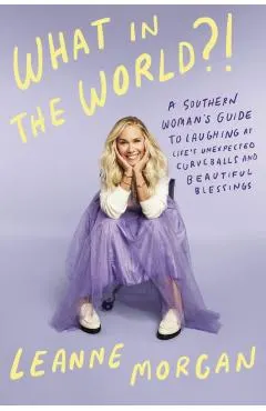 What in the World?!: A Southern Woman's Guide to Laughing at Life's Unexpected Curveballs and Beautiful Blessings