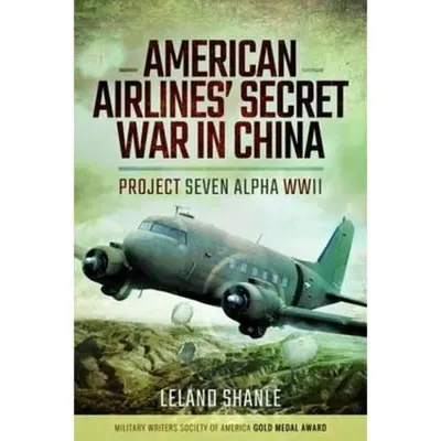 American Airlines' Secret War in China: Project Seven Alpha, WWII