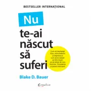 Nu te-ai nascut sa suferi