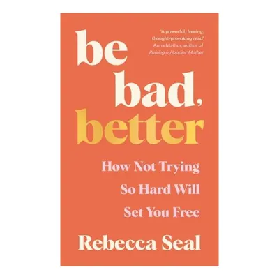 Be Bad, Better How Not Trying So Hard Will Set You Free