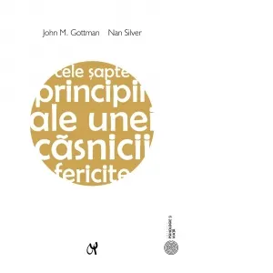 Cele sapte principii ale unei casnicii fericite. Ghid practic elaborat de cel mai renumit expert in relatiile de cuplu. Editia a II-a