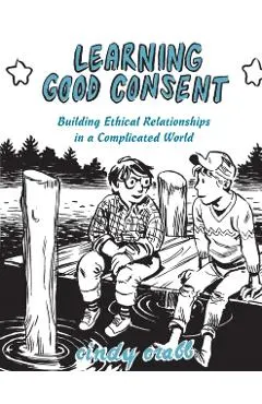 Learning Good Consent: Building Ethical Relationships in a Complicated World