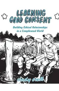 Learning Good Consent: Building Ethical Relationships in a Complicated World